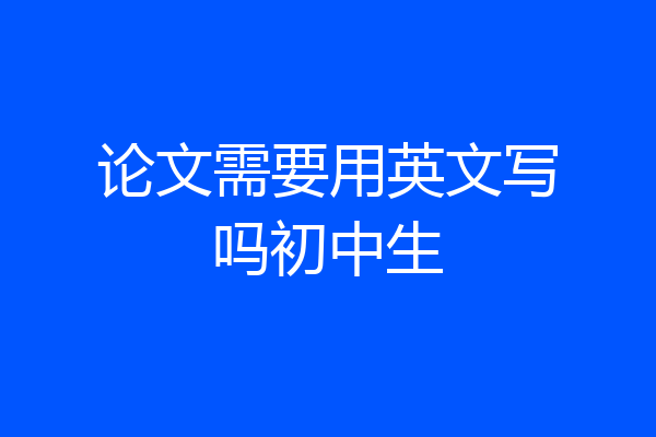 论文需要用英文写吗初中生