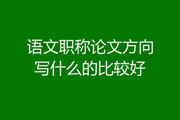 语文职称论文方向写什么的比较好