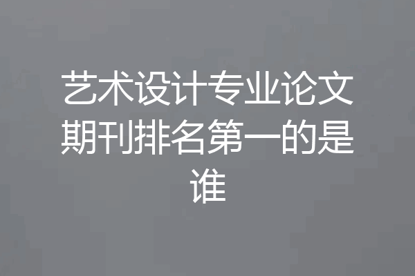 艺术设计专业论文期刊排名第一的是谁