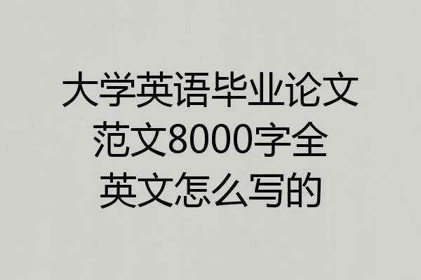 大学英语毕业论文范文8000字全英文怎么写的