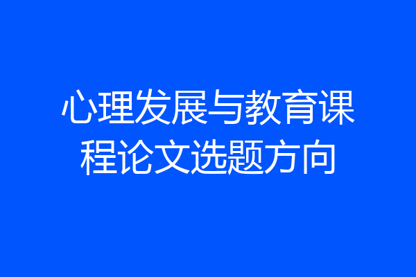 心理发展与教育课程论文选题方向