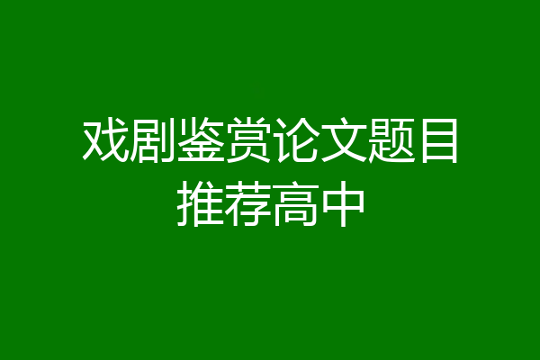 戏剧鉴赏论文题目推荐高中