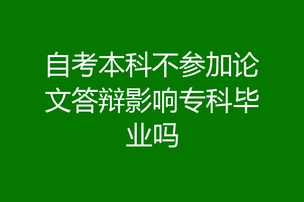 自考本科不参加论文答辩影响专科毕业吗