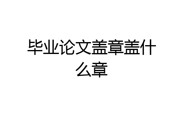 毕业论文盖章盖什么章