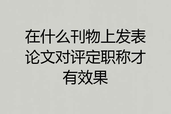 在什么刊物上发表论文对评定职称才有效果