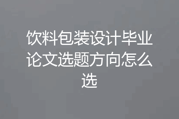 饮料包装设计毕业论文选题方向怎么选
