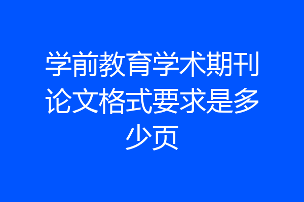 学前教育学术期刊论文格式要求是多少页