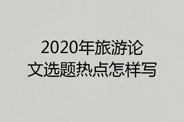 2020年旅游论文选题热点怎样写