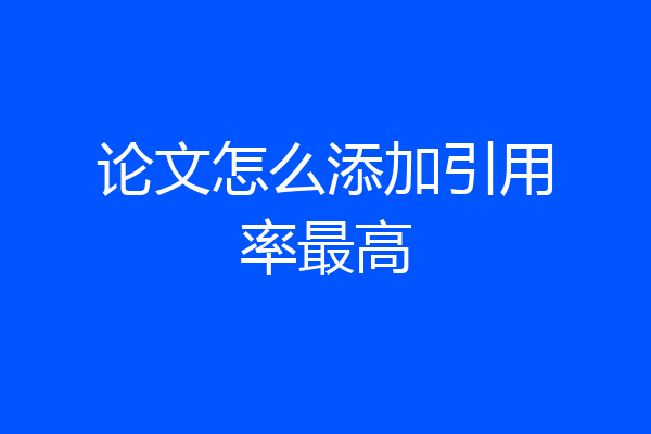 论文怎么添加引用率最高