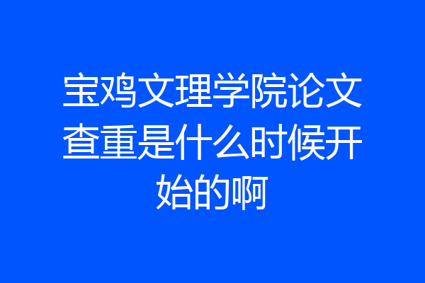 宝鸡文理学院论文查重是什么时候开始的啊