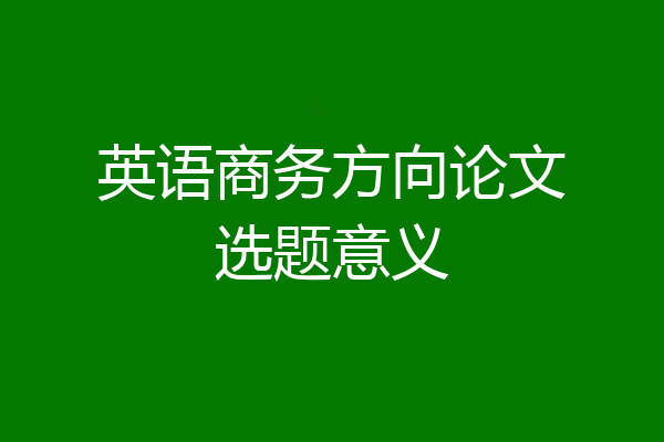 英语商务方向论文选题意义