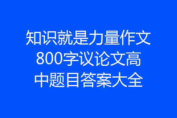 知识就是力量作文800字议论文高中题目答案大全