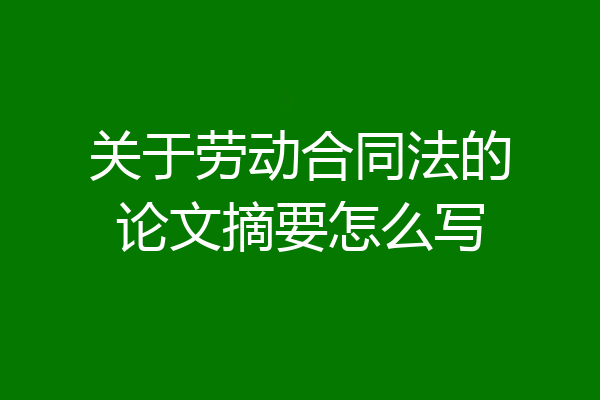 关于劳动合同法的论文摘要怎么写