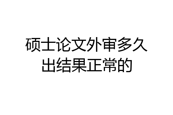 硕士论文外审多久出结果正常的