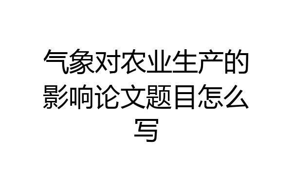 气象对农业生产的影响论文题目怎么写