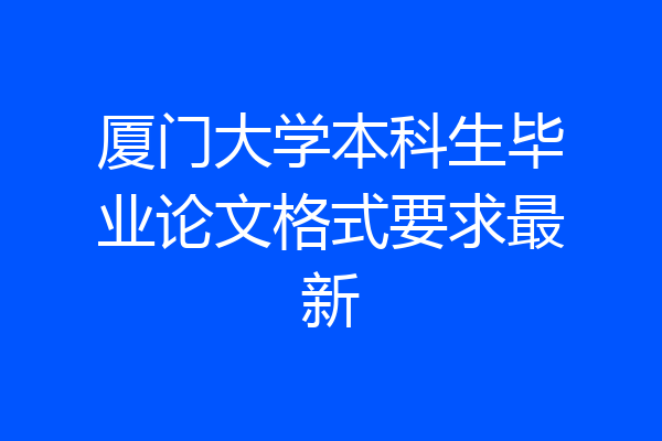 厦门大学本科生毕业论文格式要求最新
