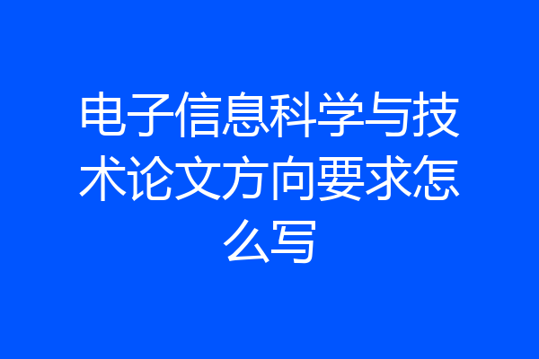 电子信息科学与技术论文方向要求怎么写