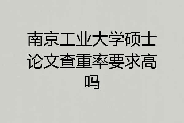 南京工业大学硕士论文查重率要求高吗