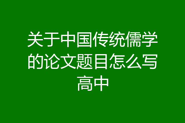 关于中国传统儒学的论文题目怎么写高中