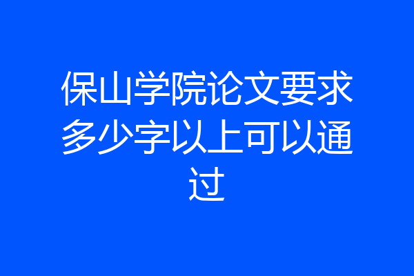 保山学院论文要求多少字以上可以通过