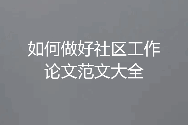 如何做好社区工作论文范文大全