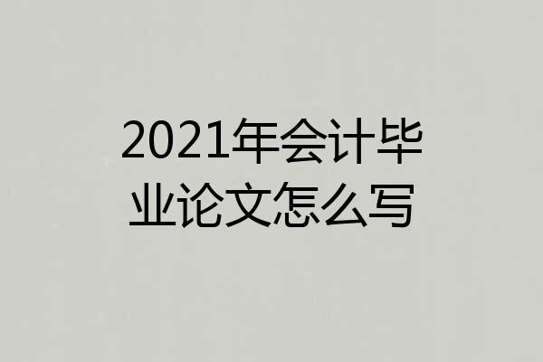 2021年会计毕业论文怎么写