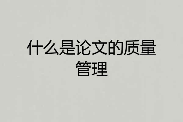 什么是论文的质量管理