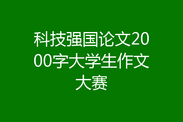 科技强国论文2000字大学生作文大赛