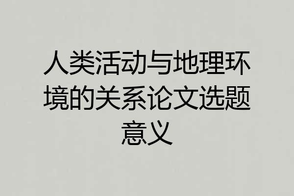 人类活动与地理环境的关系论文选题意义