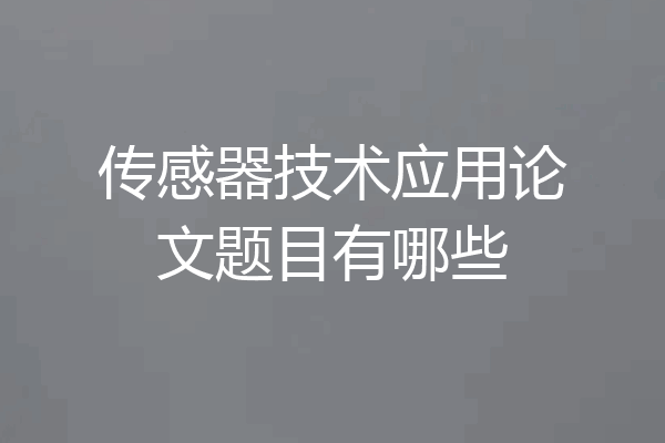 传感器技术应用论文题目有哪些