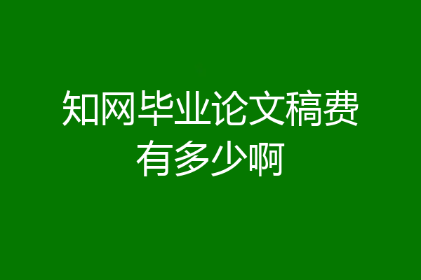 知网毕业论文稿费有多少啊