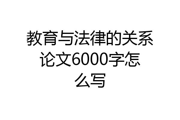 教育与法律的关系论文6000字怎么写