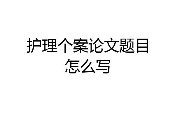 护理个案论文题目怎么写