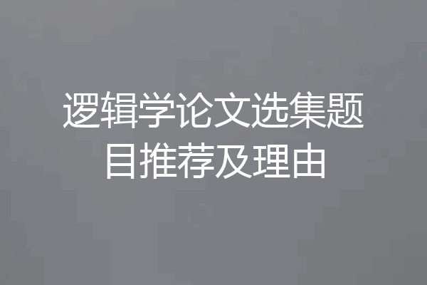 逻辑学论文选集题目推荐及理由