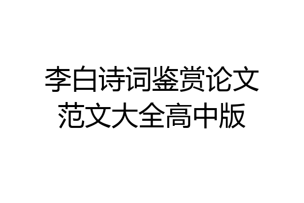 李白诗词鉴赏论文范文大全高中版