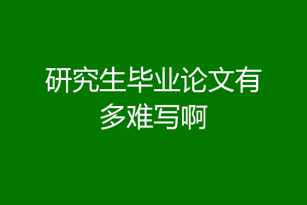 研究生毕业论文有多难写啊