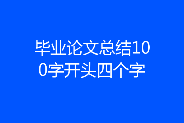 毕业论文总结100字开头四个字