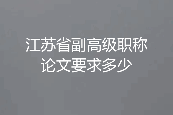 江苏省副高级职称论文要求多少