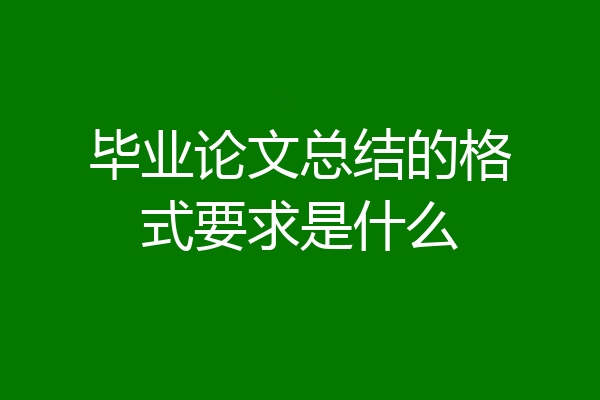 毕业论文总结的格式要求是什么