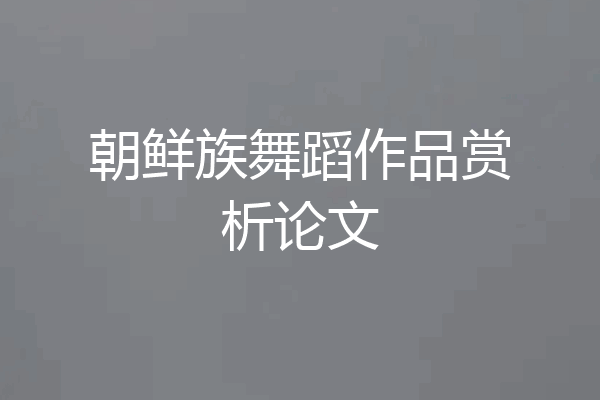 朝鲜族舞蹈作品赏析论文