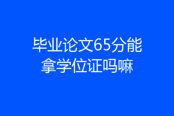 毕业论文65分能拿学位证吗嘛