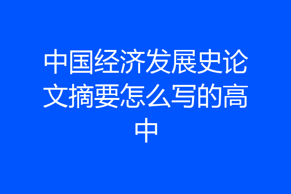 中国经济发展史论文摘要怎么写的高中