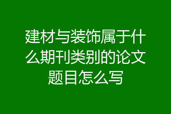 建材与装饰属于什么期刊类别的论文题目怎么写