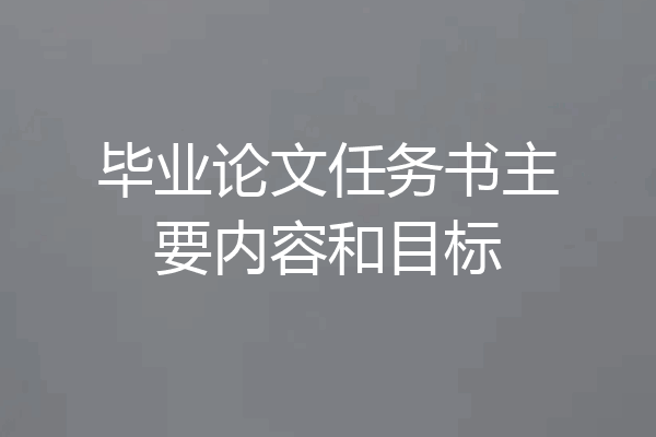 毕业论文任务书主要内容和目标