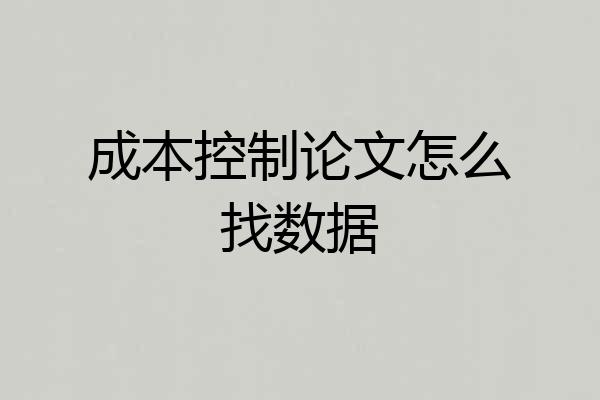 成本控制论文怎么找数据