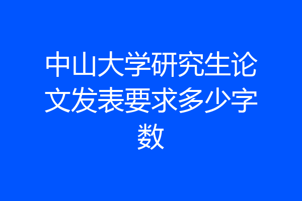 中山大学研究生论文发表要求多少字数