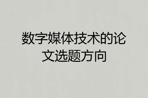 数字媒体技术的论文选题方向