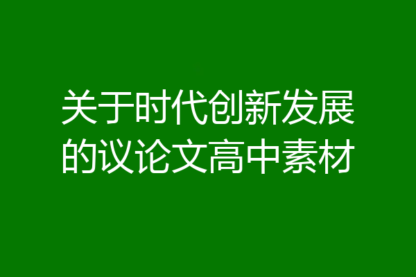关于时代创新发展的议论文高中素材