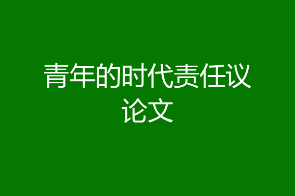 青年的时代责任议论文