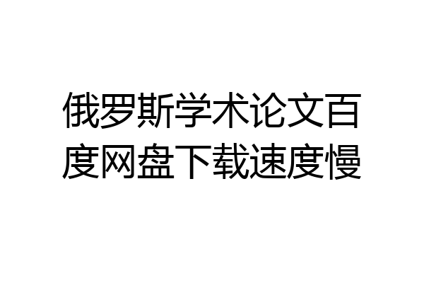 俄罗斯学术论文百度网盘下载速度慢